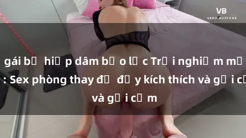 gái bị hiếp dâm bạo lực Trải nghiệm mới lạ: Sex phòng thay đồ đầy kích thích và gợi cảm