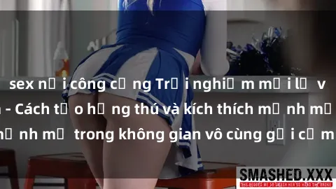 sex nơi công cộng Trải nghiệm mới lạ với sex phòng tắm - Cách tạo hứng thú và kích thích mạnh mẽ trong không gian vô cùng gợi cảm và lãng mạn