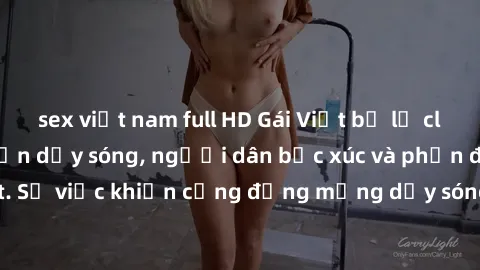 sex việt nam full HD Gái Việt bị lộ clip sex khiến dư luận dậy sóng, người dân bức xúc và phản đối gay gắt. Sự việc khiến cộng đồng mạng dậy sóng và yêu cầu xử lý nghiêm ngặt.