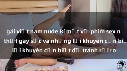 gái việt nam nude Bí mật về phim sex nơi công cộng: Sự thật gây sốc và những lời khuyên cần biết để tránh rủi ro