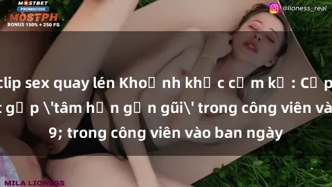 clip sex quay lén Khoảnh khắc cấm kỵ: Cặp đôi bị bắt gặp 'tâm hồn gần gũi' trong công viên vào ban ngày