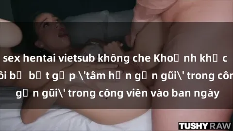 sex hentai vietsub không che Khoảnh khắc cấm kỵ: Cặp đôi bị bắt gặp 'tâm hồn gần gũi' trong công viên vào ban ngày