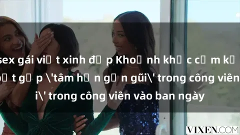 sex gái việt xinh đẹp Khoảnh khắc cấm kỵ: Cặp đôi bị bắt gặp 'tâm hồn gần gũi' trong công viên vào ban ngày