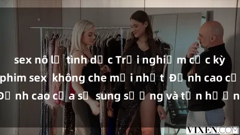 sex nô lệ tình dục Trải nghiệm cực kỳ nóng bỏng trong phim sex  không che mới nhất  Đỉnh cao của sự sung sướng và tận hưởng chân thật