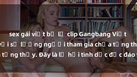 sex gái việt bị lộ clip Gangbang Việt Nam: Kỷ lục mới với số lượng người tham gia chưa từng thấy. Đây là lễ hội tình dục độc đáo và gây sốc.