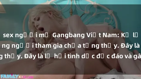 sex người mỹ Gangbang Việt Nam: Kỷ lục mới với số lượng người tham gia chưa từng thấy. Đây là lễ hội tình dục độc đáo và gây sốc.