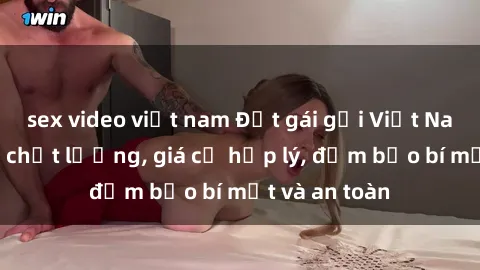sex video việt nam Đặt gái gọi Việt Nam: Dịch vụ chất lượng, giá cả hợp lý, đảm bảo bí mật và an toàn