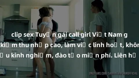 clip sex Tuyển gái call girl Việt Nam gợi cảm, đẹp mắt, kiếm thu nhập cao, làm việc linh hoạt, không yêu cầu kinh nghiệm, đào tạo miễn phí. Liên hệ ngay để biết thêm chi tiết!