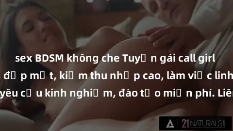 sex BDSM không che Tuyển gái call girl Việt Nam gợi cảm, đẹp mắt, kiếm thu nhập cao, làm việc linh hoạt, không yêu cầu kinh nghiệm, đào tạo miễn phí. Liên hệ ngay để biết thêm chi tiết!