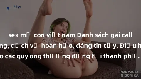 sex mẹ con việt nam Danh sách gái call girl vip chất lượng, dịch vụ hoàn hảo, đáng tin cậy. Điều hấp dẫn cho các quý ông thượng đẳng tại thành phố. Hãy nhấc máy và đặt lịch ngay!