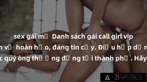 sex gái mỹ Danh sách gái call girl vip chất lượng, dịch vụ hoàn hảo, đáng tin cậy. Điều hấp dẫn cho các quý ông thượng đẳng tại thành phố. Hãy nhấc máy và đặt lịch ngay!