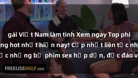 gái Việt Nam làm tình Xem ngay Top phim sex mới nhất đang hot nhất hiện nay! Cập nhật liên tục những bộ phim sex hấp dẫn, độc đáo và đầy kích thích.