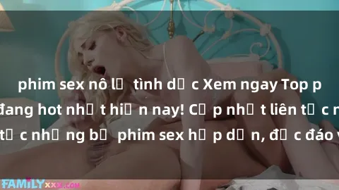phim sex nô lệ tình dục Xem ngay Top phim sex mới nhất đang hot nhất hiện nay! Cập nhật liên tục những bộ phim sex hấp dẫn, độc đáo và đầy kích thích.