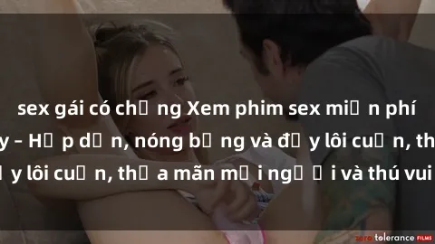 sex gái có chồng Xem phim sex miễn phí online ngay tại đây – Hấp dẫn, nóng bỏng và đầy lôi cuốn, thỏa mãn mọi người và thú vui của bạn!
