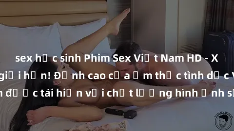 sex học sinh Phim Sex Việt Nam HD - Xem ngay và không giới hạn! Đỉnh cao của ẩm thực tình dục Việt Nam được tái hiện với chất lượng hình ảnh sắc nét. Hãy thưởng thức ngay!