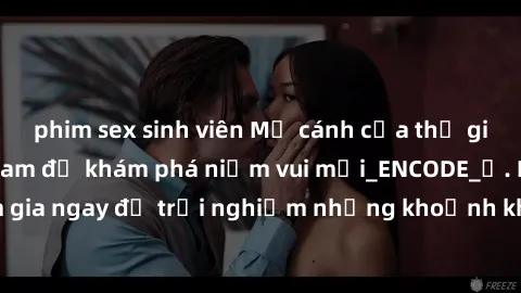 phim sex sinh viên Mở cánh cửa thế giới sex MILF Việt Nam để khám phá niềm vui mới_ENCODE_. Hãy tham gia ngay để trải nghiệm những khoảnh khắc đầy kích thích và đam mê.