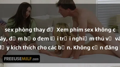 sex phòng thay đồ Xem phim sex không che miễn phí tại đây, đảm bảo đem lại trải nghiệm thú vị và đầy kích thích cho các bạn. Không cần đăng ký, hoàn toàn miễn phí.