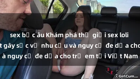 sex bắc âu Khám phá thế giới sex loli Việt Nam: Sự thật gây sốc về nhu cầu và nguy cơ đe dọa cho trẻ em tại Việt Nam