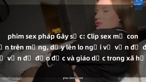 phim sex pháp Gây sốc: Clip sex mẹ con Việt Nam lan truyền trên mạng, dấy lên lo ngại về vấn đề đạo đức và giáo dục trong xã hội hiện nay.
