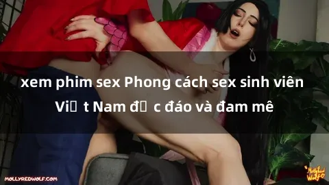 xem phim sex Phong cách sex sinh viên Việt Nam độc đáo và đam mê
